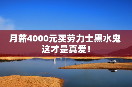 月薪4000元買勞力士黑水鬼 這才是真愛！