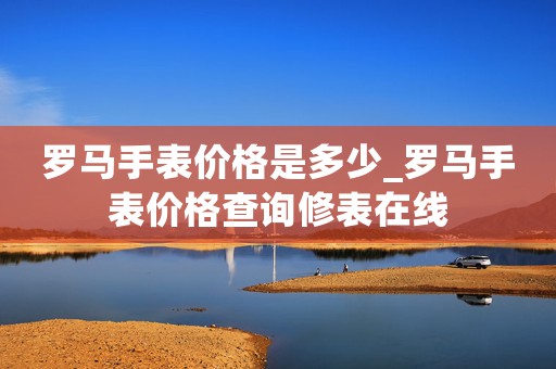 羅馬手表價(jià)格是多少_羅馬手表價(jià)格查詢修表在線