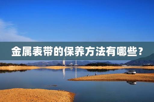 金屬表帶的保養(yǎng)方法有哪些？