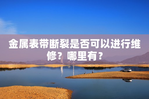 金屬表帶斷裂是否可以進行維修？哪里有？