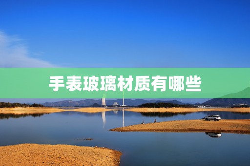 手表玻璃材質(zhì)有哪些