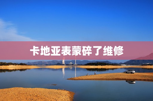 卡地亞表蒙碎了維修