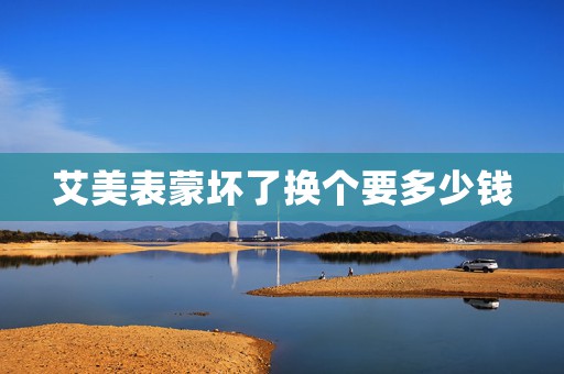 艾美表蒙壞了換個(gè)要多少錢