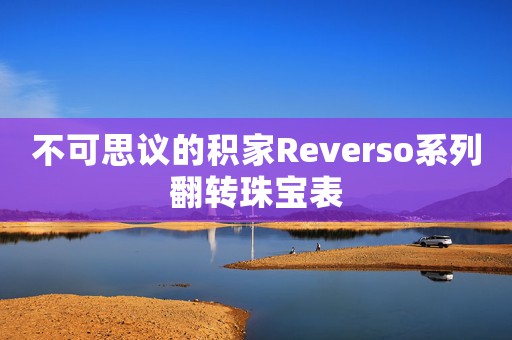 不可思議的積家Reverso系列翻轉(zhuǎn)珠寶表