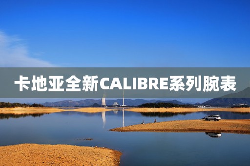 卡地亞全新CALIBRE系列腕表