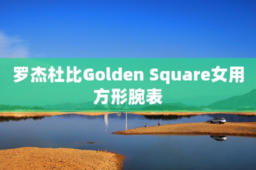 羅杰杜比Golden Square女用方形腕表