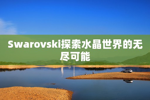 Swarovski探索水晶世界的無盡可能