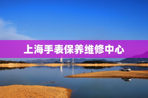 上海手表保養(yǎng)維修中心