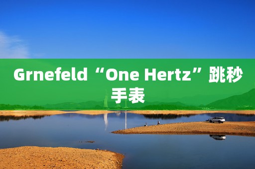 Grnefeld“One Hertz”跳秒手表