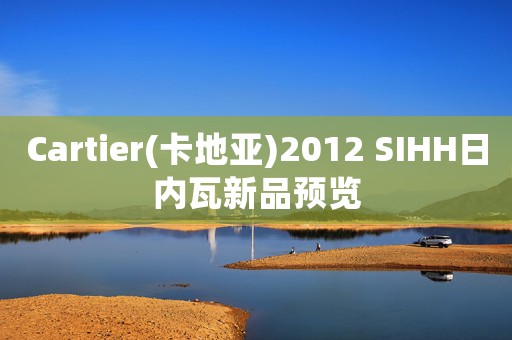 Cartier(卡地亞)2012 SIHH日內(nèi)瓦新品預(yù)覽