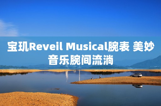 寶璣Reveil Musical腕表 美妙音樂腕間流淌