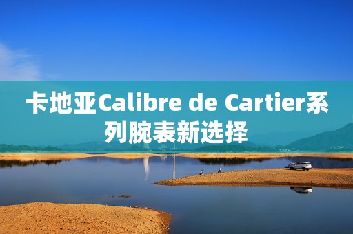 卡地亞Calibre de Cartier系列腕表新選擇