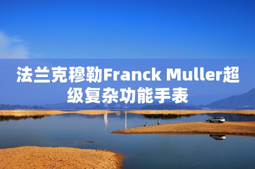 法蘭克穆勒Franck Muller超級復(fù)雜功能手表