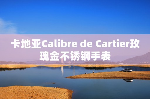 卡地亞Calibre de Cartier玫瑰金不銹鋼手表