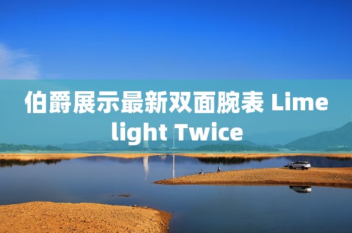 伯爵展示最新雙面腕表 Limelight Twice