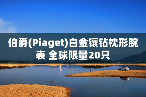 伯爵(Piaget)白金鑲鉆枕形腕表 全球限量20只