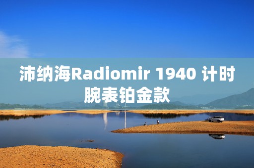 沛納海Radiomir 1940 計(jì)時(shí)腕表鉑金款