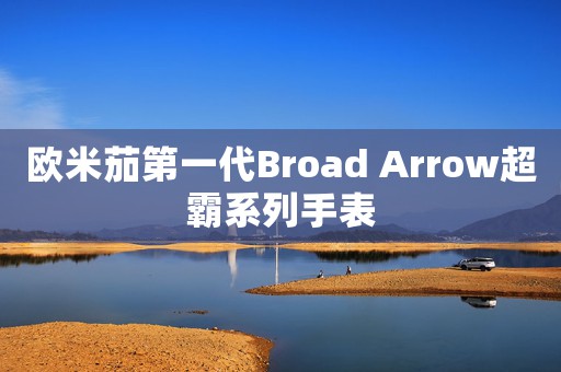 歐米茄第一代Broad Arrow超霸系列手表