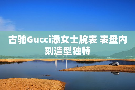 古馳Gucci添女士腕表 表盤內(nèi)刻造型獨特