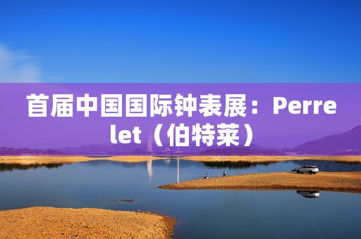 首屆中國國際鐘表展：Perrelet（伯特萊）