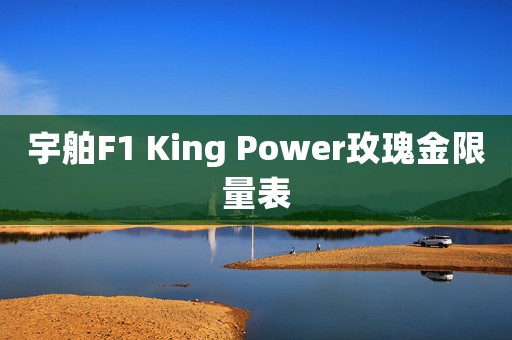 宇舶F1 King Power玫瑰金限量表