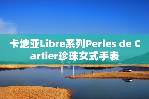 卡地亞Libre系列Perles de Cartier珍珠女式手表