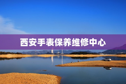 西安手表保養(yǎng)維修中心