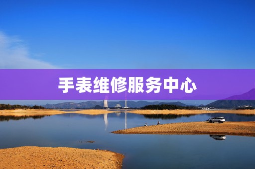 手表維修服務(wù)中心