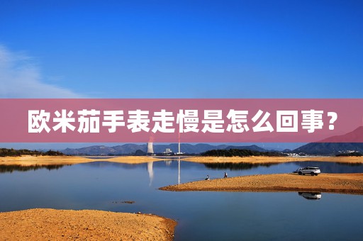歐米茄手表走慢是怎么回事？