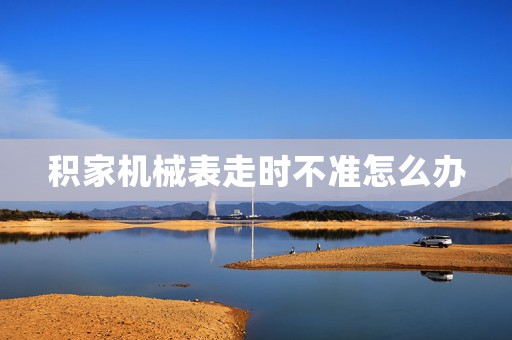 積家機(jī)械表走時(shí)不準(zhǔn)怎么辦