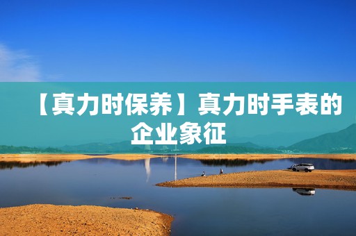 【真力時保養(yǎng)】真力時手表的企業(yè)象征