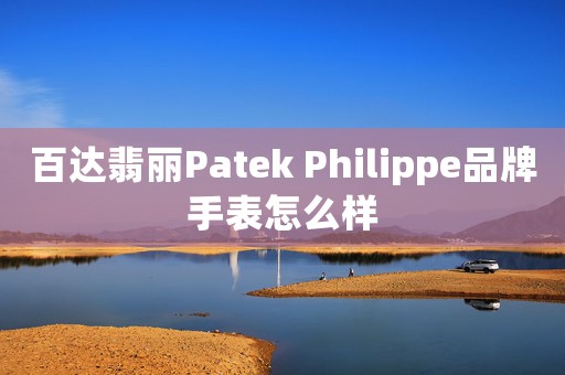 百達翡麗Patek Philippe品牌手表怎么樣