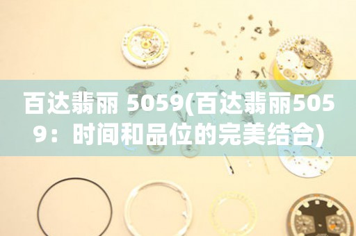 百達(dá)翡麗 5059(百達(dá)翡麗5059：時(shí)間和品位的完美結(jié)合)