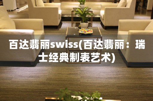 百達(dá)翡麗swiss(百達(dá)翡麗：瑞士經(jīng)典制表藝術(shù))