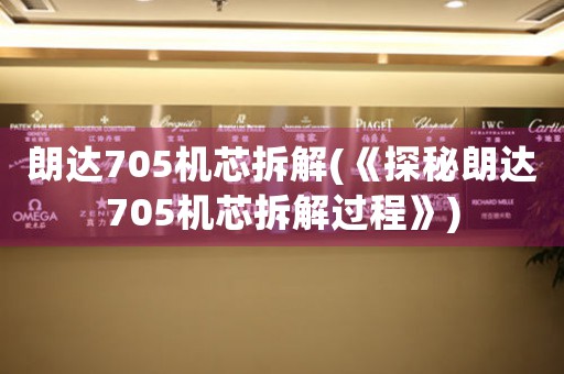 朗達705機芯拆解(《探秘朗達705機芯拆解過程》)