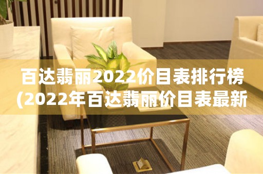 百達(dá)翡麗2022價目表排行榜(2022年百達(dá)翡麗價目表最新排行榜)