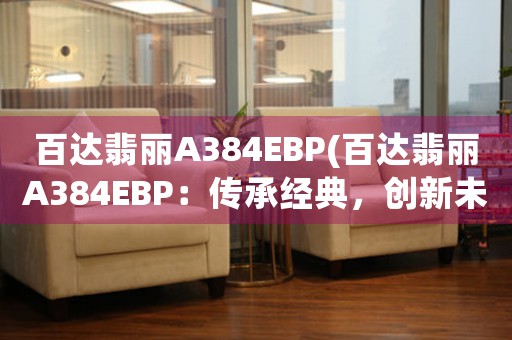 百達翡麗A384EBP(百達翡麗A384EBP：傳承經典，創(chuàng)新未來)