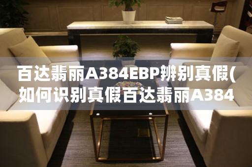 百達翡麗A384EBP辨別真假(如何識別真假百達翡麗A384EBP)