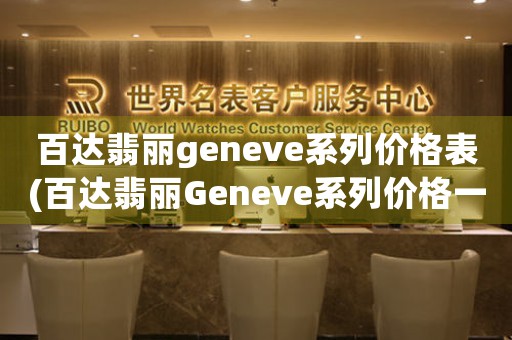 百達翡麗geneve系列價格表(百達翡麗Geneve系列價格一覽：精準呈現高端制表品質)