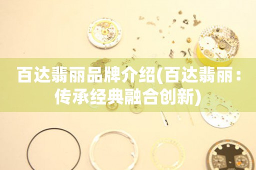 百達翡麗品牌介紹(百達翡麗：傳承經(jīng)典融合創(chuàng)新)