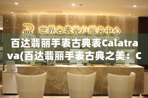 百達(dá)翡麗手表古典表Calatrava(百達(dá)翡麗手表古典之美：Calatrava的傳奇故事)