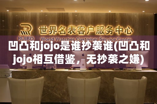 凹凸和jojo是誰抄襲誰(凹凸和jojo相互借鑒，無抄襲之嫌)