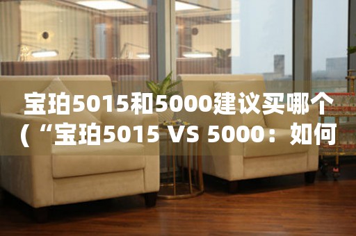 寶珀5015和5000建議買哪個(gè)(“寶珀5015 VS 5000：如何選擇自己的腕表杰作？”)