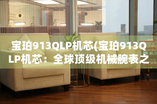 寶珀913QLP機(jī)芯(寶珀913QLP機(jī)芯：全球頂級機(jī)械腕表之王)