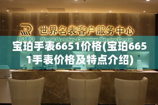 寶珀手表6651價格(寶珀6651手表價格及特點介紹)