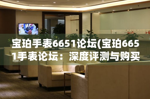 寶珀手表6651論壇(寶珀6651手表論壇：深度評測與購買建議)