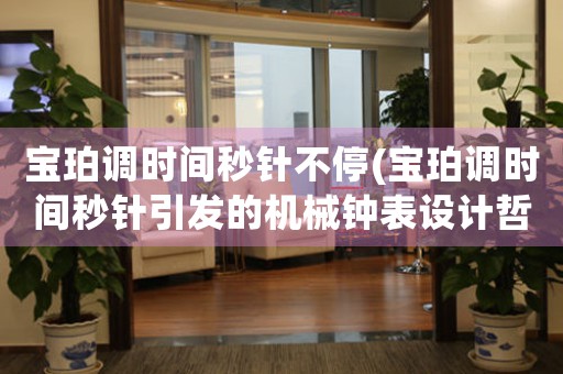 寶珀調時間秒針不停(寶珀調時間秒針引發(fā)的機械鐘表設計哲學)