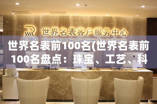 世界名表前100名(世界名表前100名盤點：珠寶、工藝、科技締造奇跡)