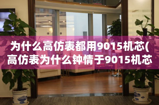 為什么高仿表都用9015機芯(高仿表為什么鐘情于9015機芯？)