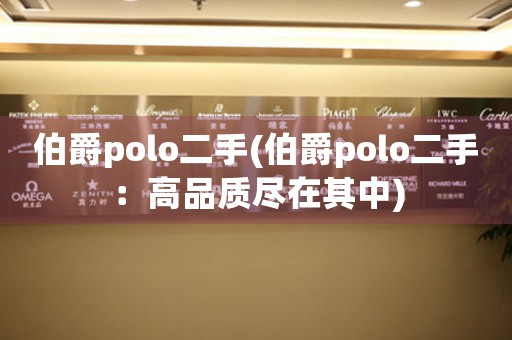 伯爵polo二手(伯爵polo二手：高品質盡在其中)